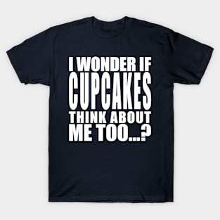 I wonder if cupcakes think about me too T-Shirt